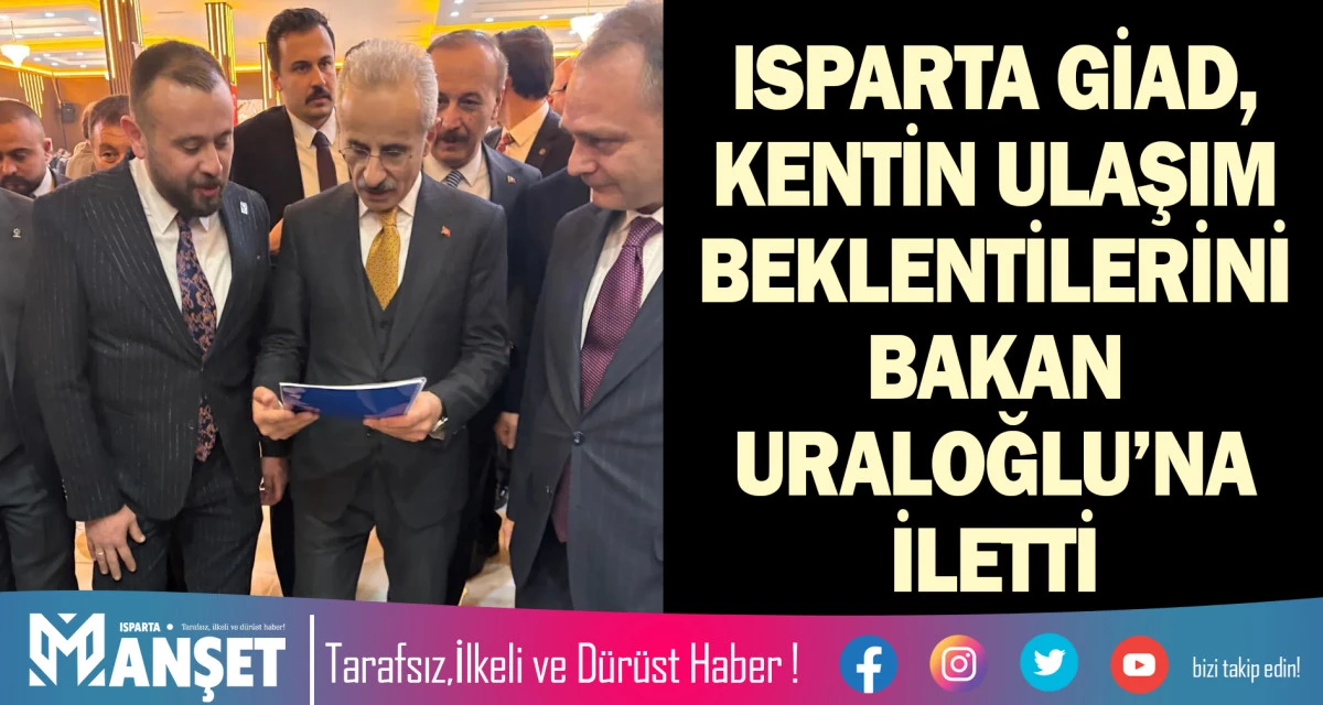 ISPARTA GİAD, KENTİN ULAŞIM BEKLENTİLERİNİ BAKAN URALOĞLU&rsquo;NA İLETTİ