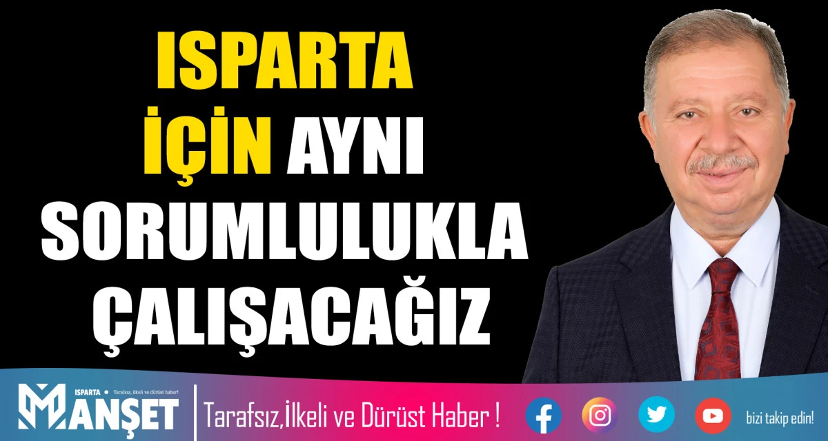 ISPARTA İ&Ccedil;İN AYNI SORUMLULUKLA &Ccedil;ALIŞACAĞIZ