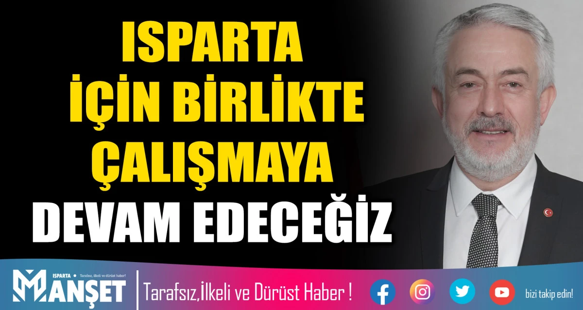 ISPARTA İ&Ccedil;İN BİRLİKTE &Ccedil;ALIŞMAYA DEVAM EDECEĞİZ