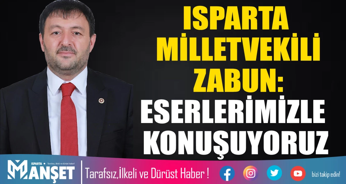 ISPARTA MİLLETVEKİLİ ZABUN: ESERLERİMİZLE KONUSUYORUZ