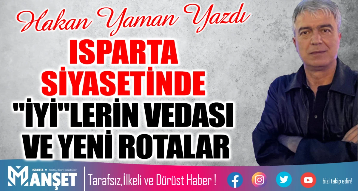 ISPARTA SİYASETİNDE "İYİ"LERİN VEDASI VE YENİ ROTALAR
