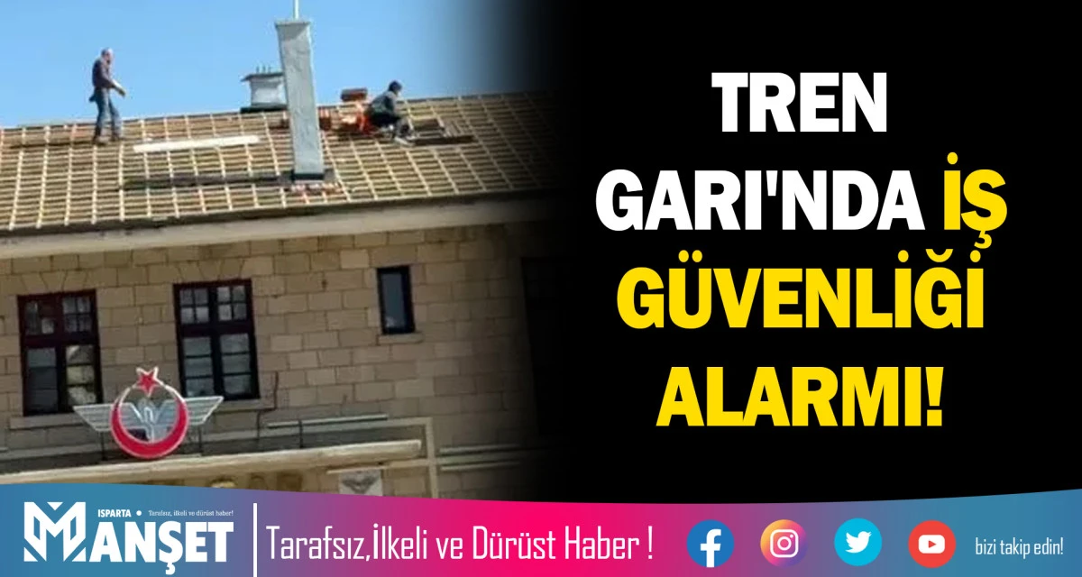ISPARTA TREN GARI'NDA İŞ G&Uuml;VENLİĞİ ALARMI!