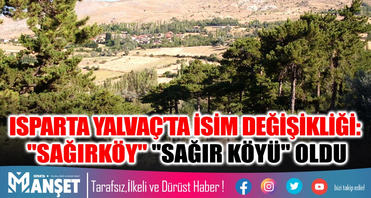 ISPARTA YALVA&Ccedil;&rsquo;TA İSİM DEĞİŞİKLİĞİ: "SAĞIRK&Ouml;Y" "SAĞIR K&Ouml;Y&Uuml;" OLDU
