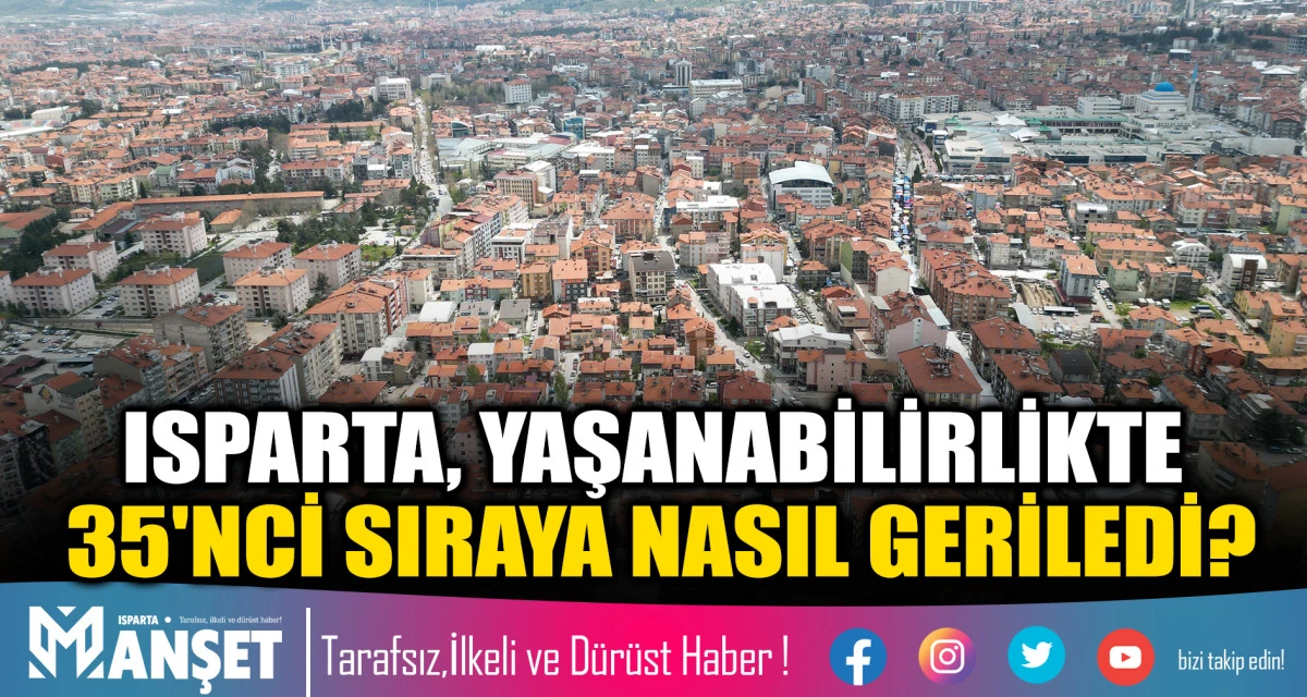 ISPARTA, YAŞANABİLİRLİKTE 35'NCİ SIRAYA NASIL GERİLEDİ?