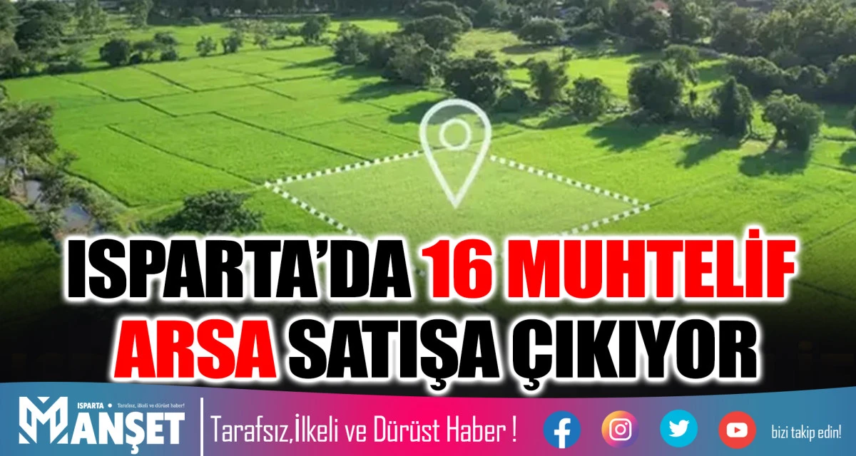 ISPARTA&rsquo;DA 16 MUHTELİF ARSA SATIŞA &Ccedil;IKIYOR