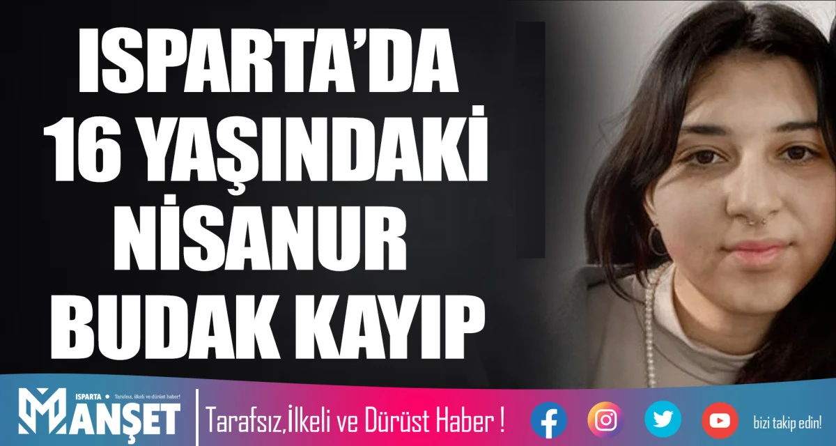 ISPARTA&rsquo;DA 16 YAŞINDAKİ NİSANUR BUDAK KAYIP