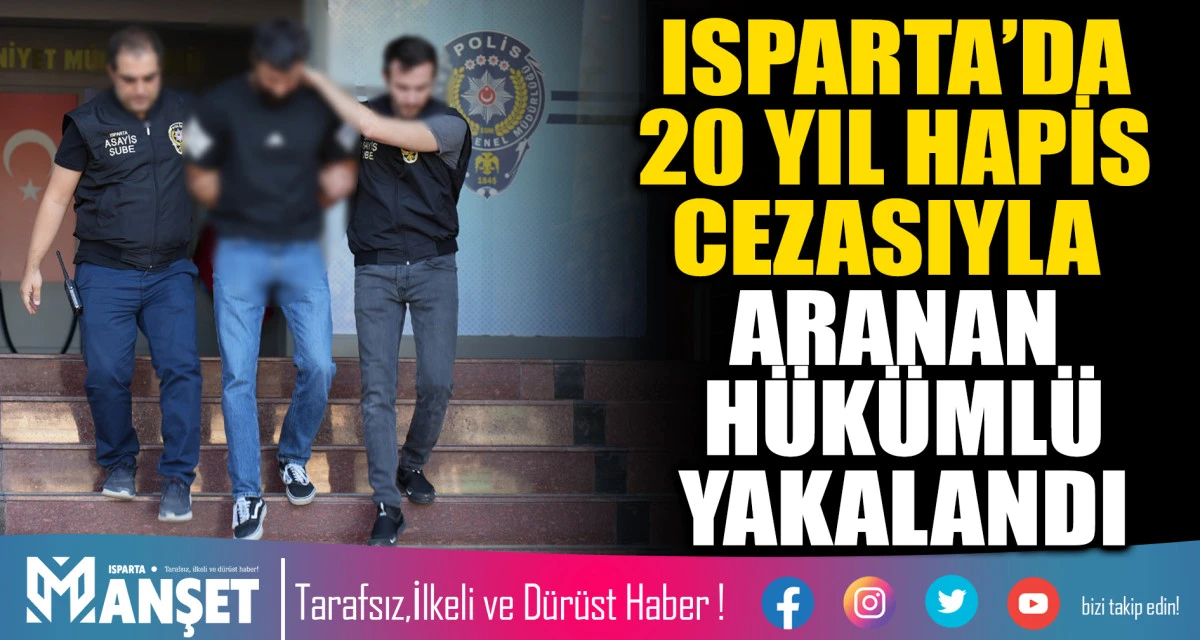 ISPARTA&rsquo;DA 20 YIL HAPİS CEZASIYLA ARANAN H&Uuml;K&Uuml;ML&Uuml; YAKALANDI
