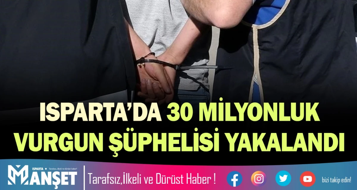 ISPARTA&rsquo;DA 30 MİLYONLUK VURGUN Ş&Uuml;PHELİSİ YAKALANDI