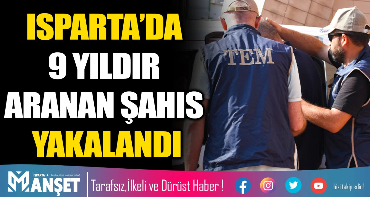 ISPARTA&rsquo;DA 9 YILDIR ARANAN ŞAHIS YAKALANDI