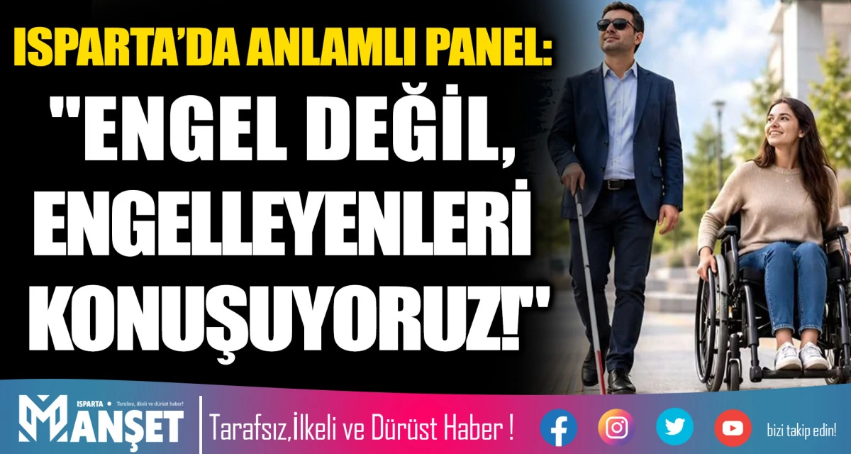 ISPARTA&rsquo;DA ANLAMLI PANEL: "ENGEL DEĞİL, ENGELLEYENLERİ KONUŞUYORUZ!"