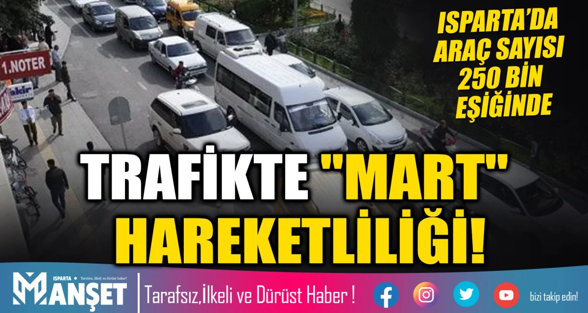 ISPARTA&rsquo;DA ARA&Ccedil; SAYISI 250 BİN EŞİĞİNDE: TRAFİKTE "MART" HAREKETLİLİĞİ!