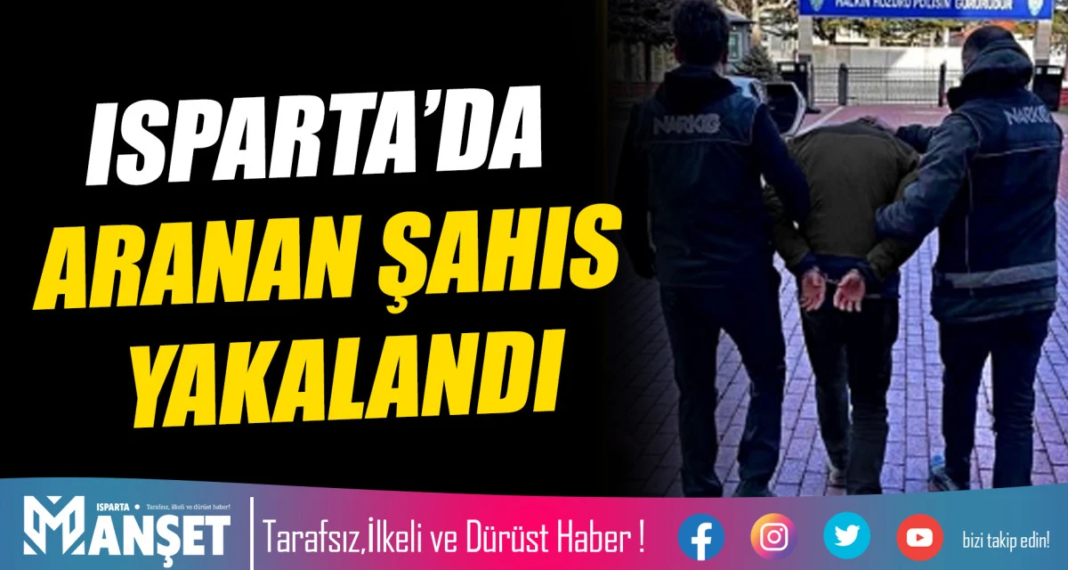 ISPARTA’DA ARANAN ŞAHIS YAKALANDI