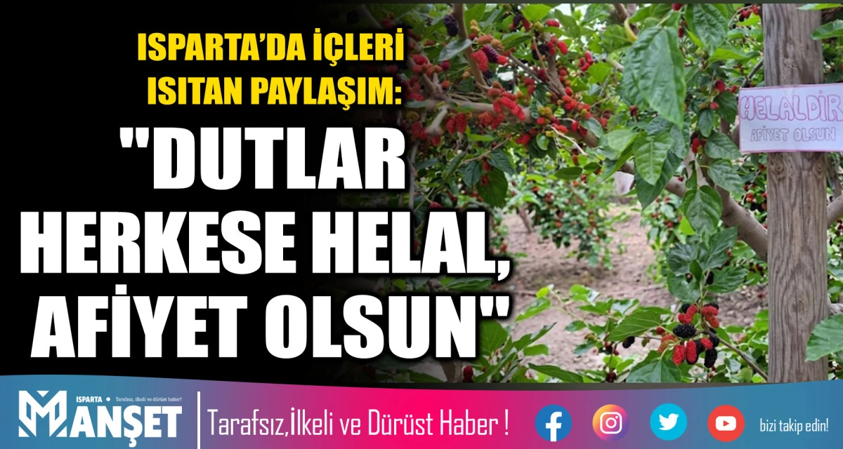 ISPARTA&rsquo;DA İ&Ccedil;LERİ ISITAN PAYLAŞIM: "DUTLAR HERKESE HELAL, AFİYET OLSUN"