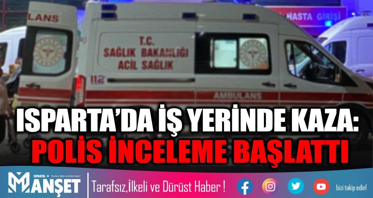 ISPARTA&rsquo;DA İŞ YERİNDE KAZA: POLİS İNCELEME BAŞLATTI