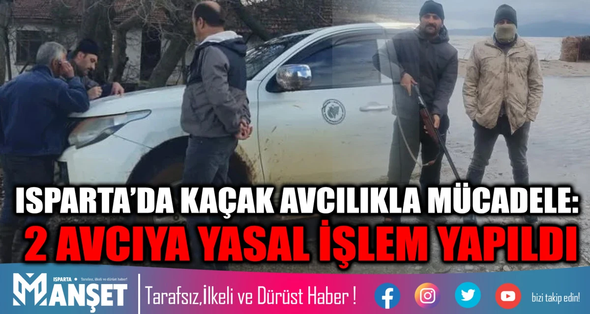 ISPARTA&rsquo;DA KA&Ccedil;AK AVCILIKLA M&Uuml;CADELE: 2 AVCIYA YASAL İŞLEM YAPILDI