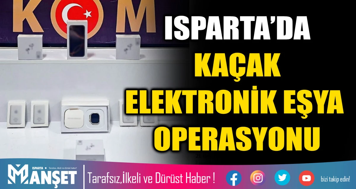 ISPARTA’DA KAÇAK ELEKTRONİK EŞYA OPERASYONU