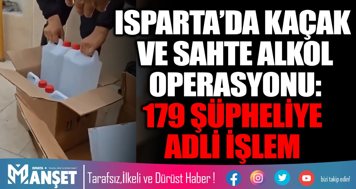ISPARTA’DA KAÇAK VE SAHTE ALKOL OPERASYONU: 179 ŞÜPHELİYE ADLİ İŞLEM