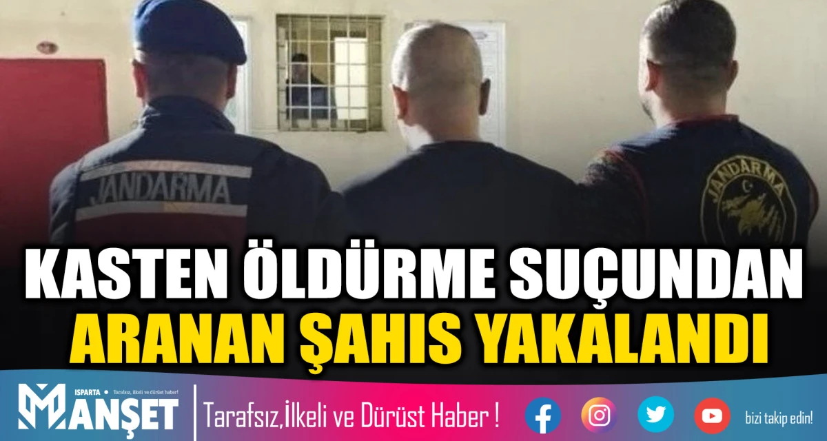Isparta&rsquo;da Kasten &Ouml;ld&uuml;rme Su&ccedil;undan Aranan Şahıs Yakalandı