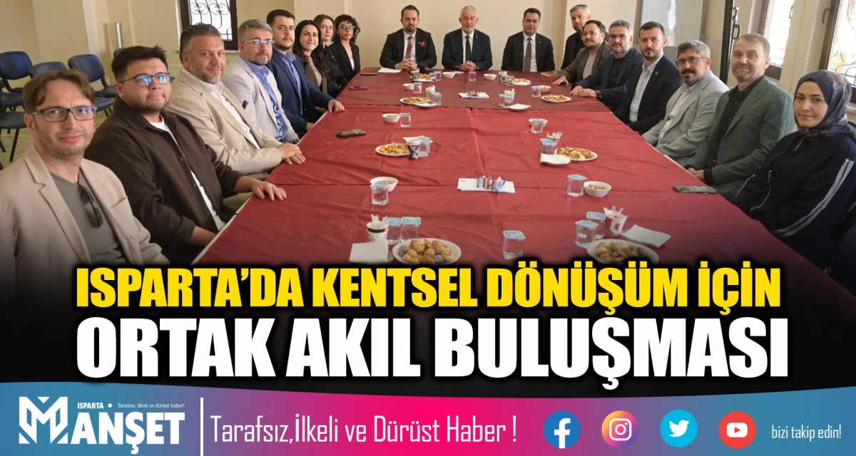 ISPARTA&rsquo;DA KENTSEL D&Ouml;N&Uuml;Ş&Uuml;M İ&Ccedil;İN ORTAK AKIL BULUŞMASI