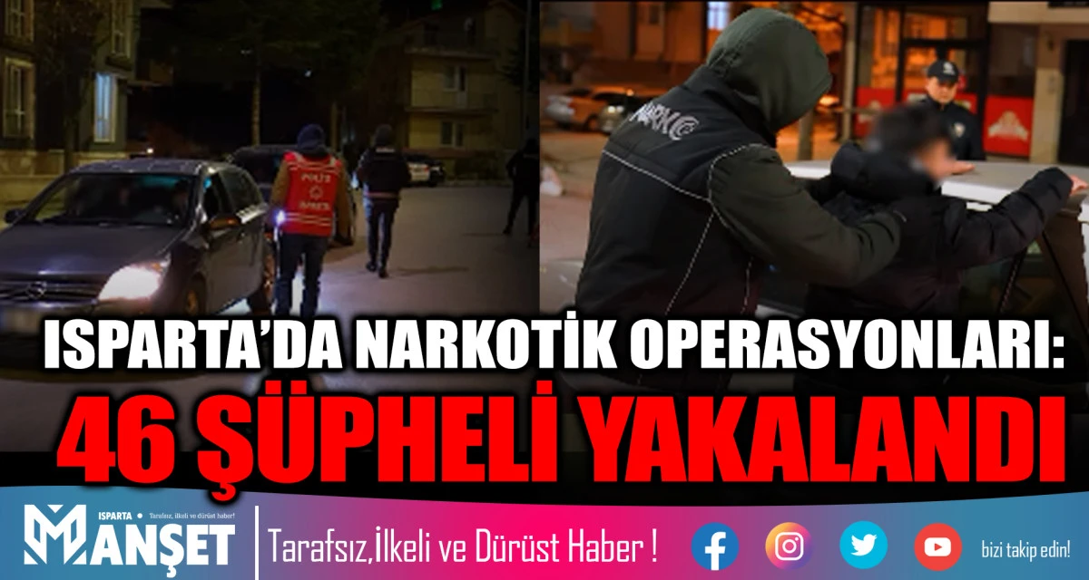 ISPARTA&rsquo;DA NARKOTİK OPERASYONLARI: 46 Ş&Uuml;PHELİ YAKALANDI