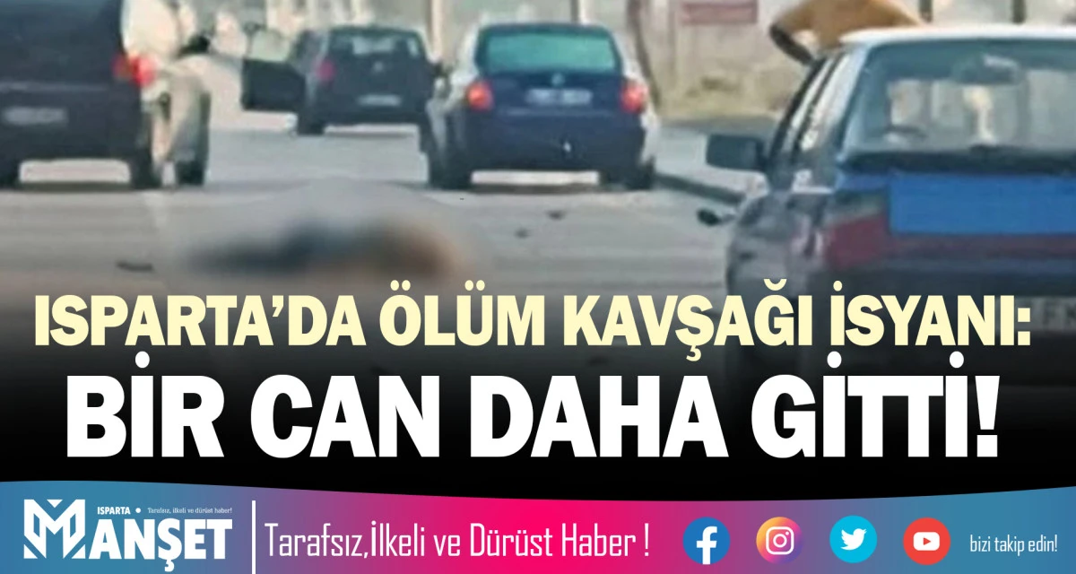 ISPARTA&rsquo;DA "&Ouml;L&Uuml;M KAVŞAĞI İSYANI: BİR CAN DAHA GİTTİ!