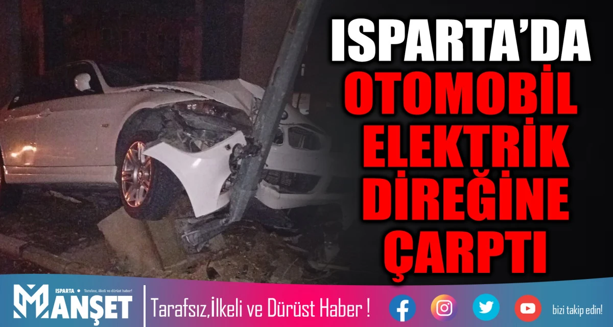 ISPARTA&rsquo;DA OTOMOBİL ELEKTRİK DİREĞİNE &Ccedil;ARPTI