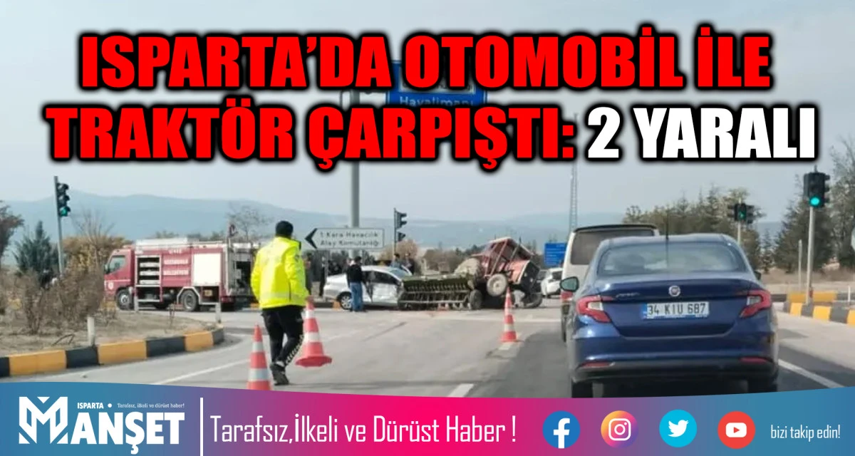 ISPARTA’DA OTOMOBİL İLE TRAKTÖR ÇARPIŞTI: 2 YARALI