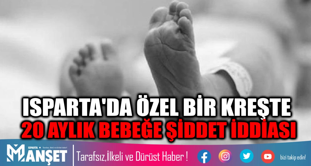 ISPARTA'DA &Ouml;ZEL BİR KREŞTE 20 AYLIK BEBEĞE ŞİDDET İDDİASI