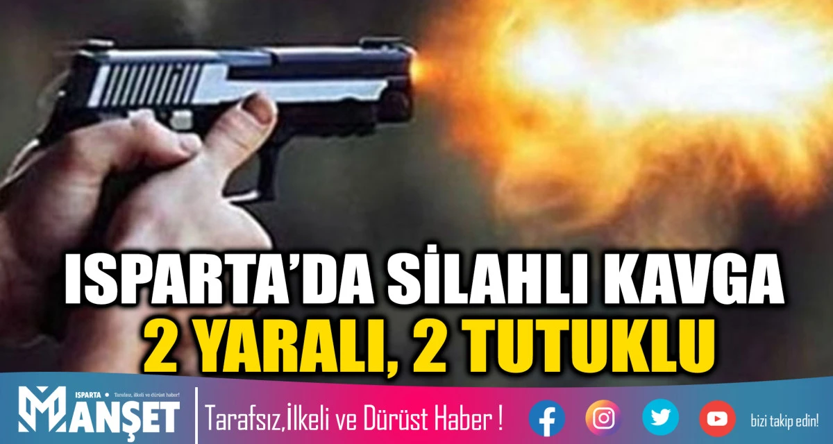 ISPARTA’DA SİLAHLI KAVGA: 2 YARALI, 2 TUTUKLU