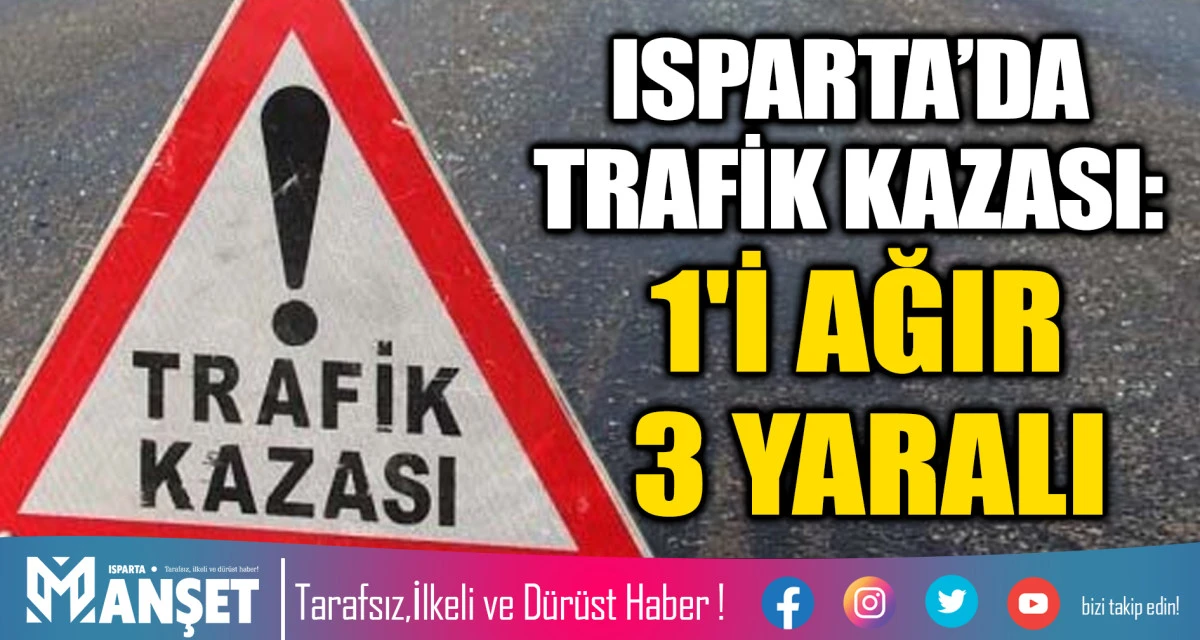 ISPARTA&rsquo;DA TRAFİK KAZASI: 1'İ AĞIR 3 YARALI