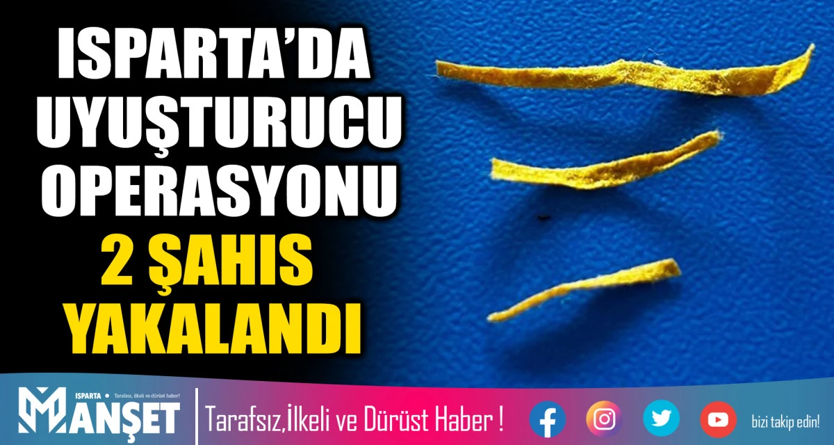 ISPARTA’DA UYUŞTURUCU OPERASYONU  2 ŞAHIS YAKALANDI