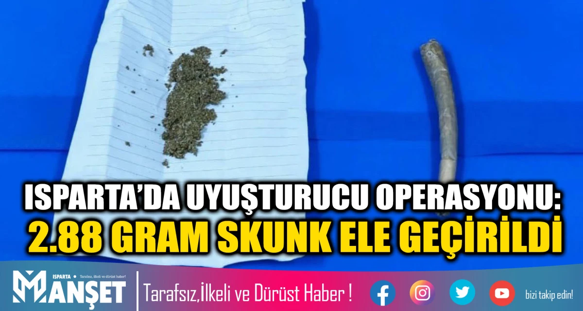 ISPARTA’DA UYUŞTURUCU OPERASYONU: 2.88 GRAM SKUNK ELE GEÇİRİLDİ