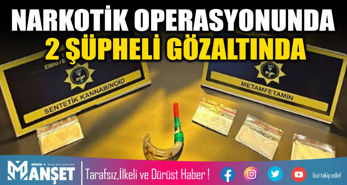 ISPARTA’DA UYUŞTURUCU OPERASYONUNDA 2 ŞÜPHELİ GÖZALTINA ALINDI