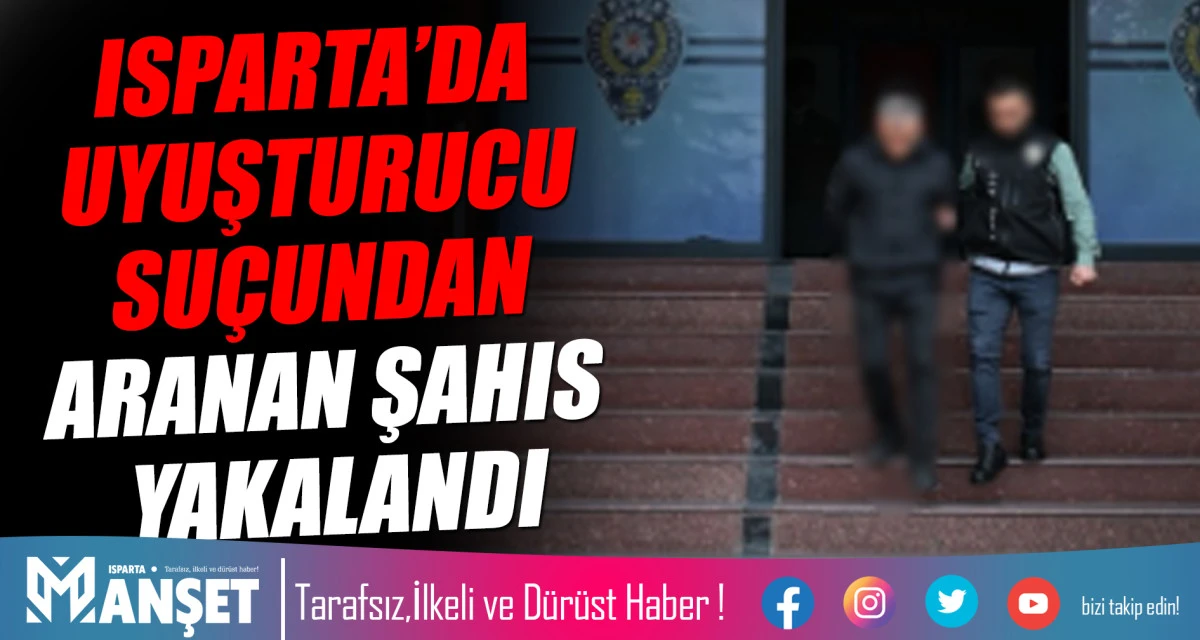 ISPARTA’DA UYUŞTURUCU SUÇUNDAN ARANAN ŞAHIS YAKALANDI