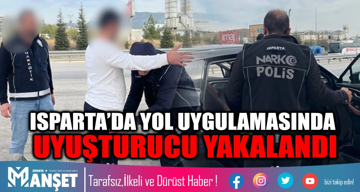 ISPARTA’DA YOL UYGULAMASINDA UYUŞTURUCU YAKALANDI