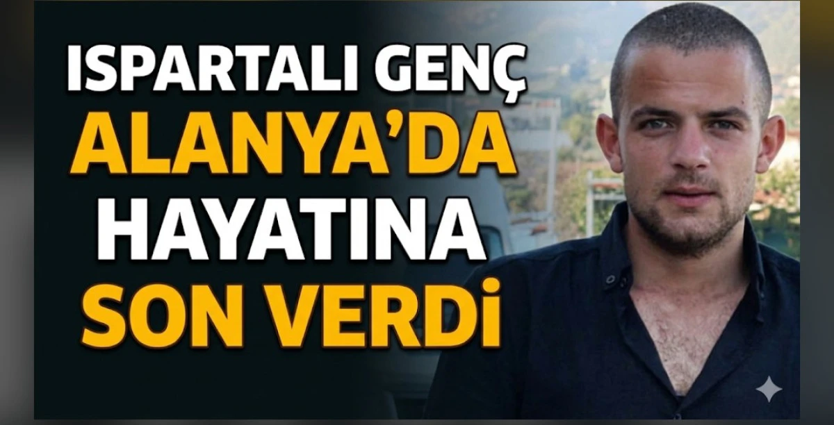İSPARTALİ GEN&Ccedil; ALANYA'DA HAYATINA SON VERDİ