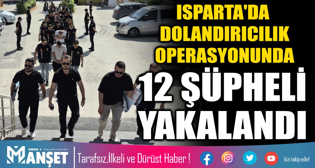 Isparta'nın da Yer Aldığı Dolandırıcılık Operasyonunda 12 Ş&uuml;pheli Yakalandı