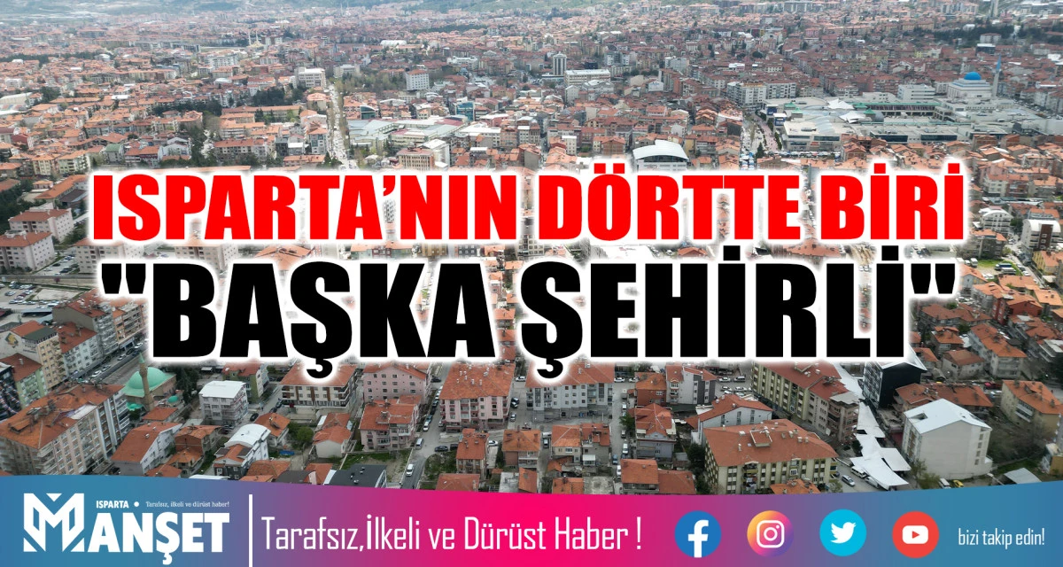 ISPARTA&rsquo;NIN D&Ouml;RTTE BİRİ "BAŞKA ŞEHİRLİ"
