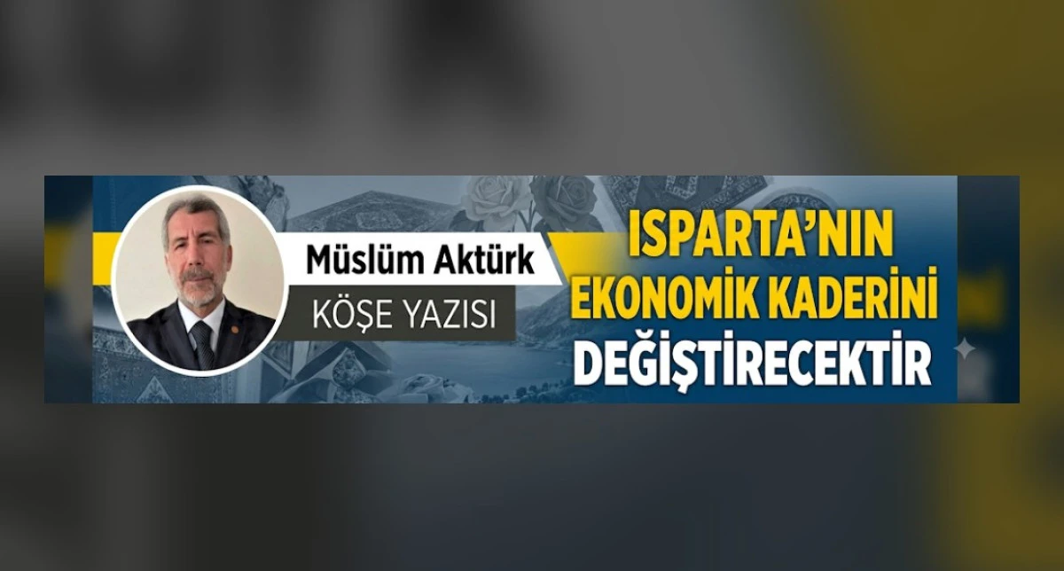 ISPARTA'NIN EKONOMİK KADERİNİ DEĞİŞTİRECEKTİR