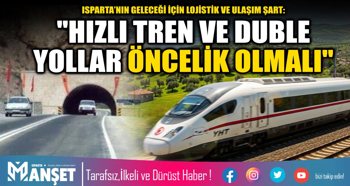 ISPARTA&rsquo;NIN GELECEĞİ İ&Ccedil;İN LOJİSTİK VE ULAŞIM ŞART: "HIZLI TREN VE DUBLE YOLLAR &Ouml;NCELİK OLMALI"