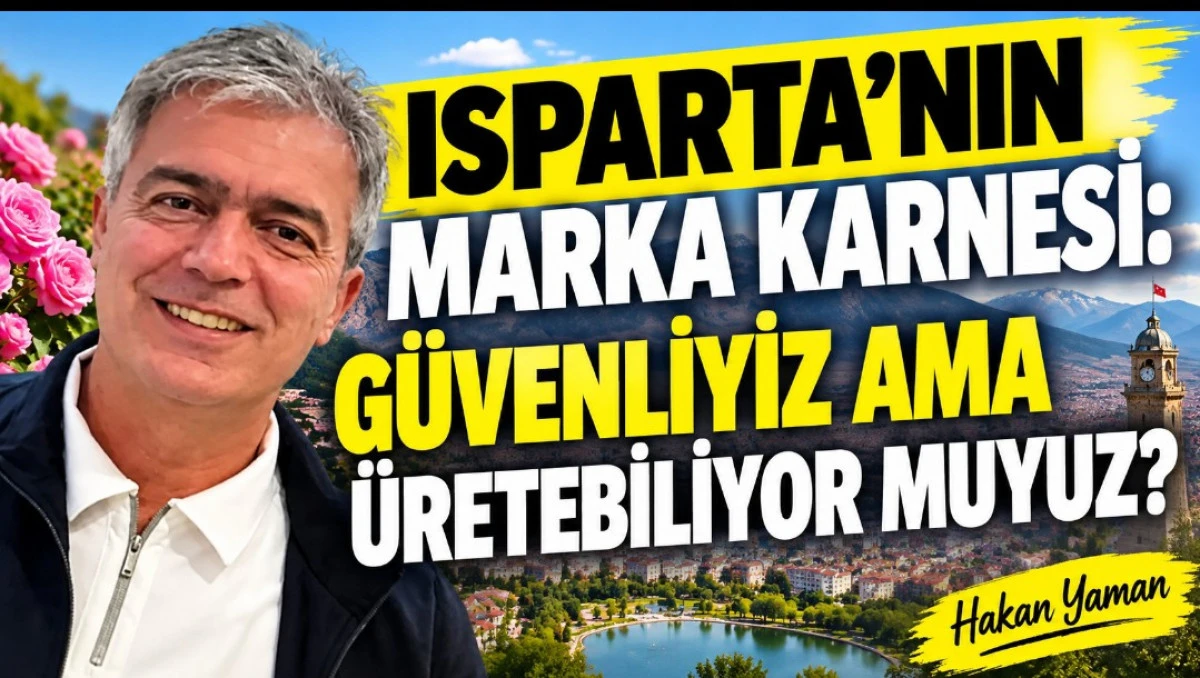 Isparta&rsquo;nın Marka Karnesi: G&uuml;venliyiz Ama &Uuml;retebiliyor muyuz?