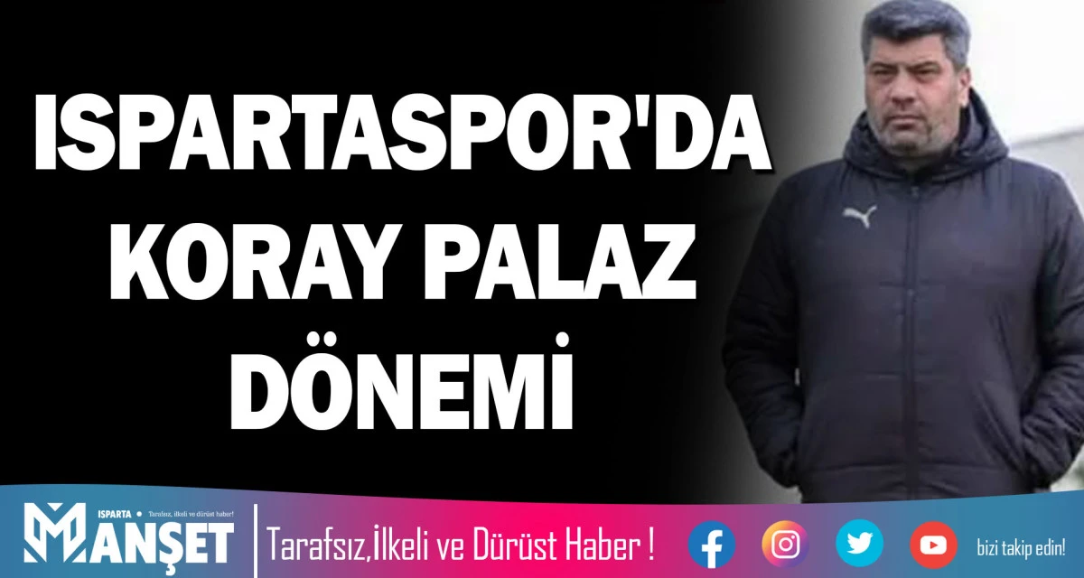 ISPARTASPOR'DA KORAY PALAZ D&Ouml;NEMİ