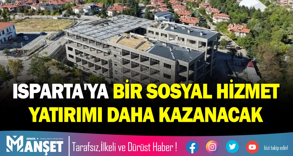 ISPARTA'YA BİR SOSYAL HİZMET YATIRIMI DAHA KAZANACAK