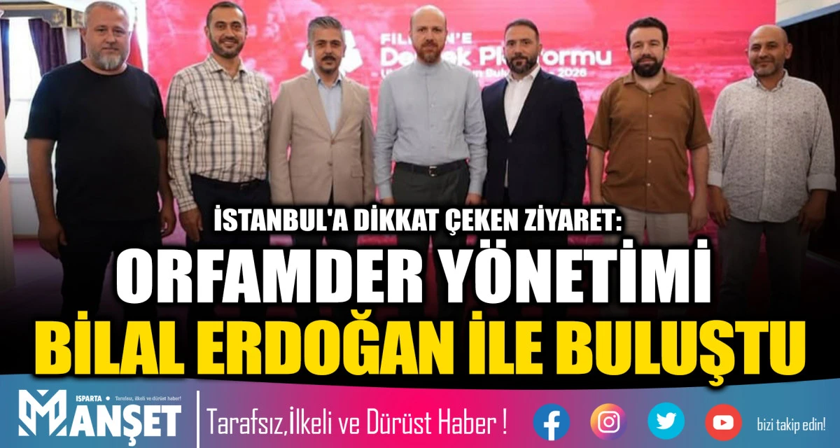 İSTANBUL'A DİKKAT &Ccedil;EKEN ZİYARET: ORFAMDER Y&Ouml;NETİMİ BİLAL ERDOĞAN İLE BULUŞTU