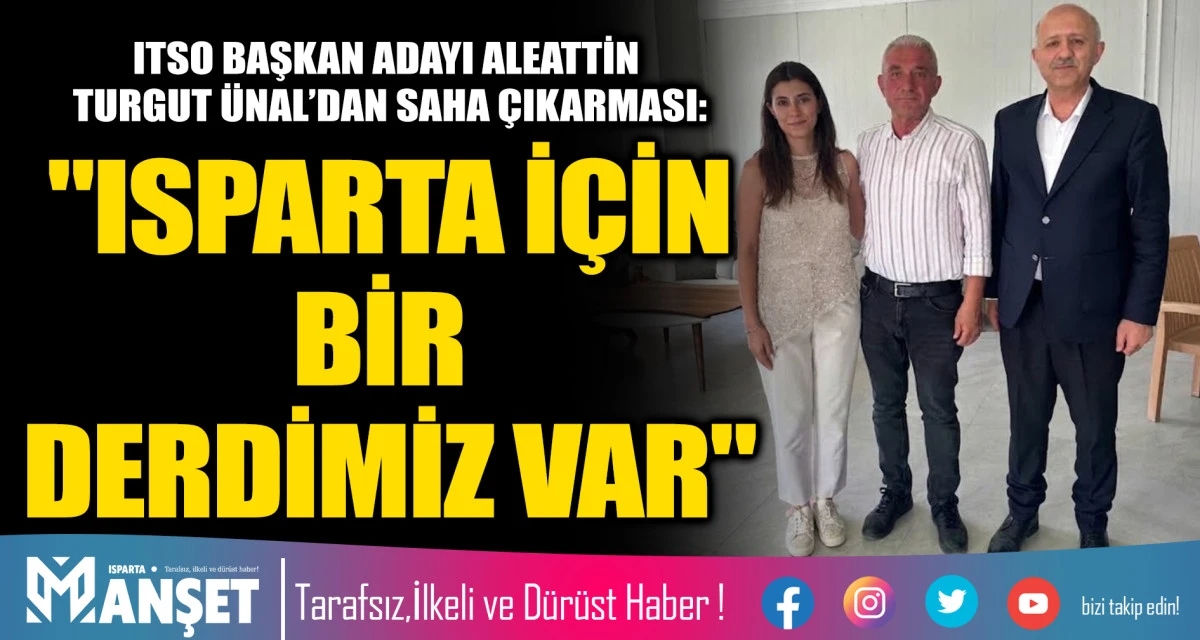 ITSO BAŞKAN ADAYI ALEATTİN TURGUT &Uuml;NAL&rsquo;DAN SAHA &Ccedil;IKARMASI: "ISPARTA İ&Ccedil;İN BİR DERDİMİZ VAR"