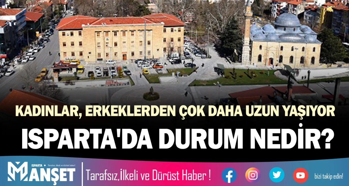 KADINLAR, ERKEKLERDEN &Ccedil;OK DAHA UZUN YAŞIYOR, ISPARTA'DA DURUM NEDİR?