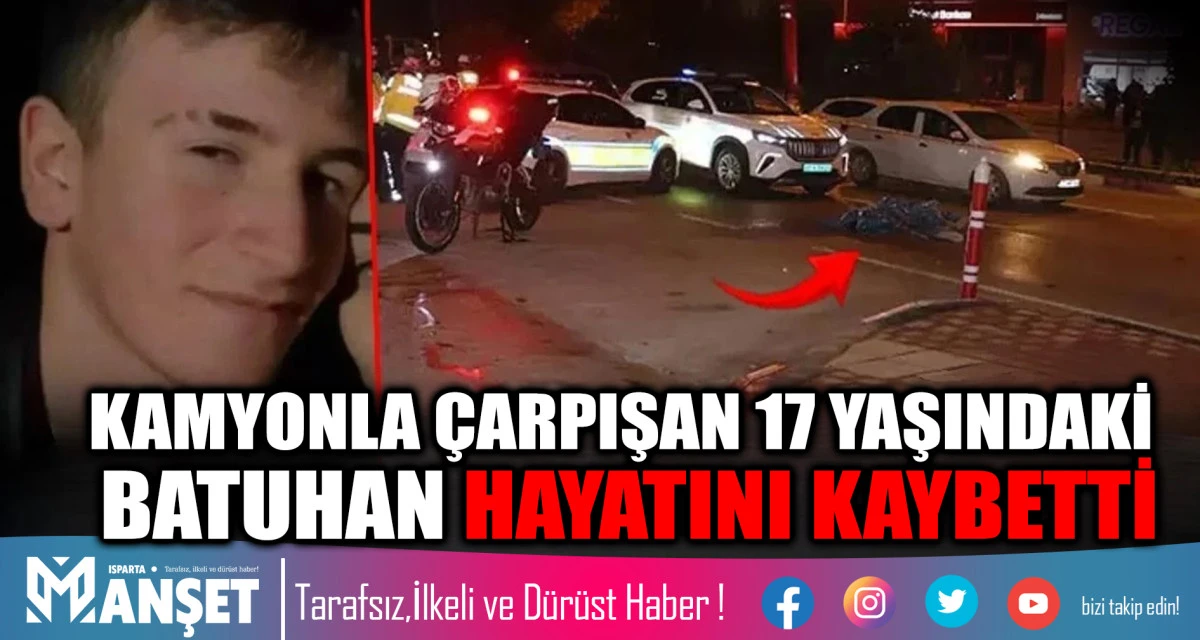 KAMYONLA ÇARPIŞAN 17 YAŞINDAKİ BATUHAN HAYATINI KAYBETTİ