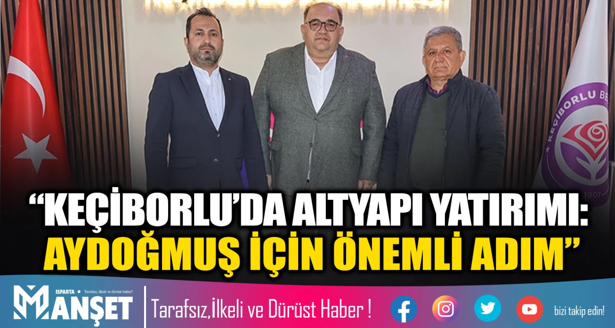 &ldquo;Ke&ccedil;iborlu&rsquo;da altyapı yatırımı: Aydoğmuş i&ccedil;in &ouml;nemli adım&rdquo;
