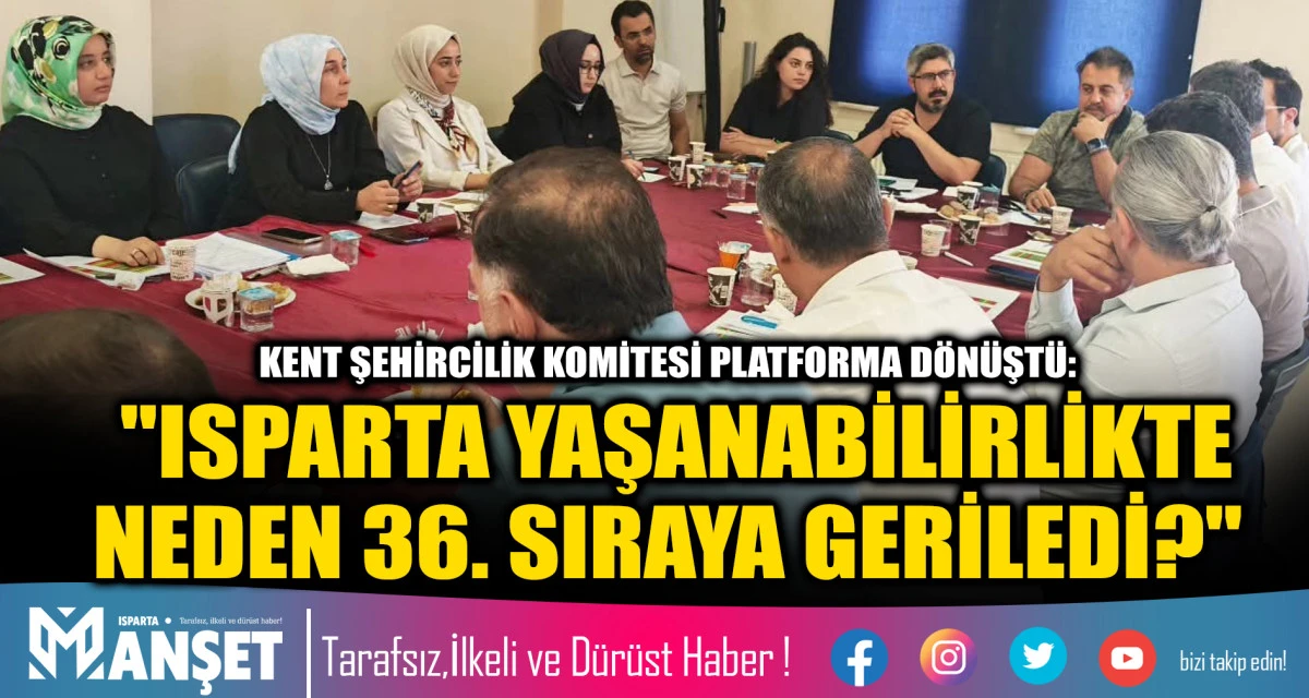 KENT ŞEHİRCİLİK KOMİTESİ PLATFORMA D&Ouml;N&Uuml;ŞT&Uuml;: "ISPARTA YAŞANABİLİRLİKTE NEDEN 36. SIRAYA GERİLEDİ?"