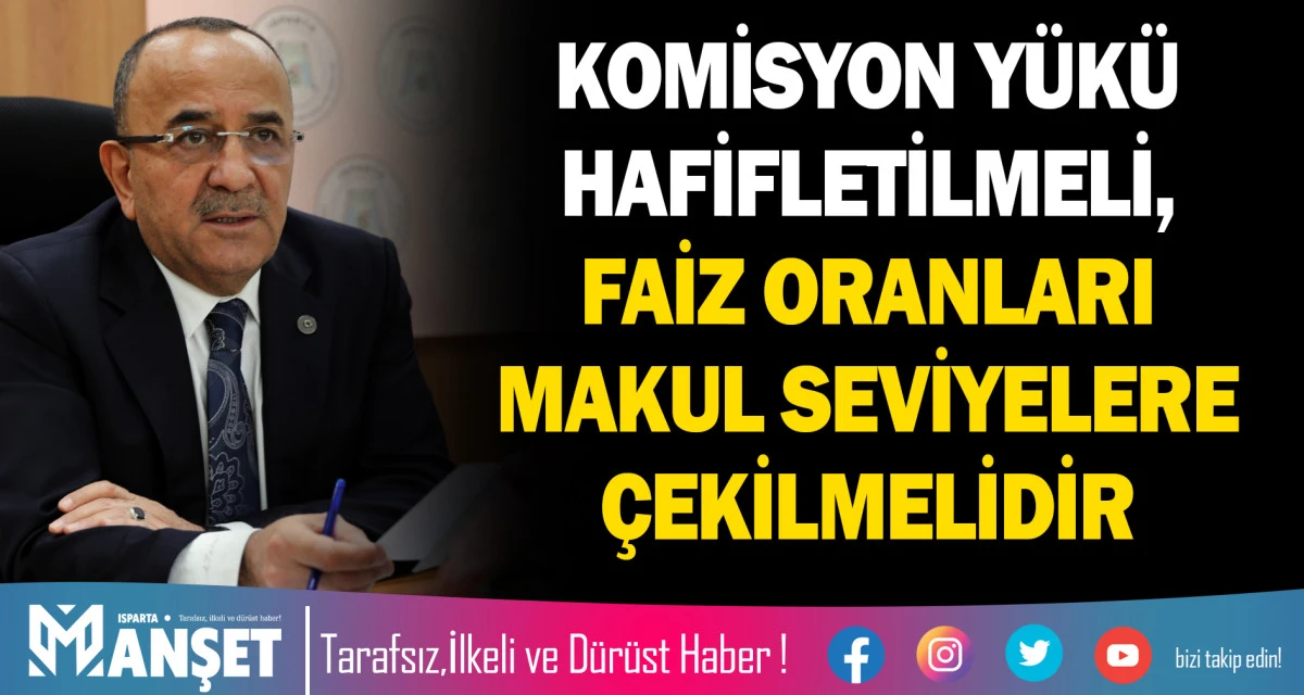 KOMİSYON Y&Uuml;K&Uuml; HAFİFLETİLMELİ, FAİZ ORANLARI MAKUL SEVİYELERE &Ccedil;EKİLMELİDİR